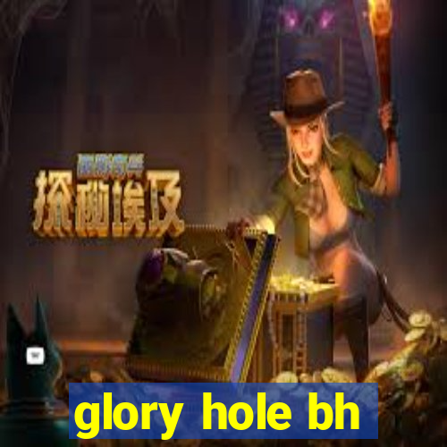 glory hole bh